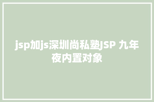 jsp加js深圳尚私塾JSP 九年夜内置对象