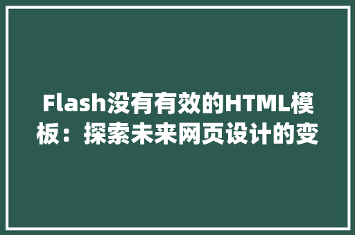 Flash没有有效的HTML模板：探索未来网页设计的变革之路_flash 没有有效的html模板