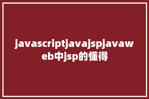 javascriptjavajspjavaweb中jsp的懂得