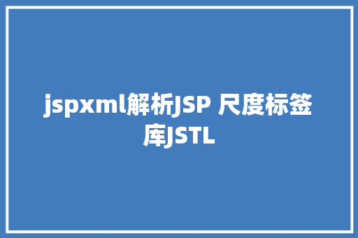 jspxml解析JSP 尺度标签库JSTL