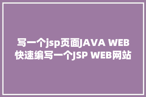 写一个jsp页面JAVA WEB快速编写一个JSP WEB网站懂得网站的根本构造 调试 安排