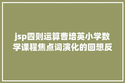 jsp四则运算曹培英小学数学课程焦点词演化的回想反思与瞻望