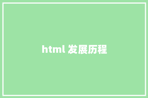 html 发展历程  第1张 html 发展历程 HTML