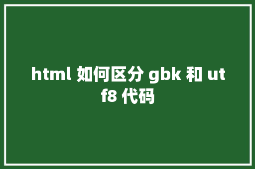 html 如何区分 gbk 和 utf8 代码