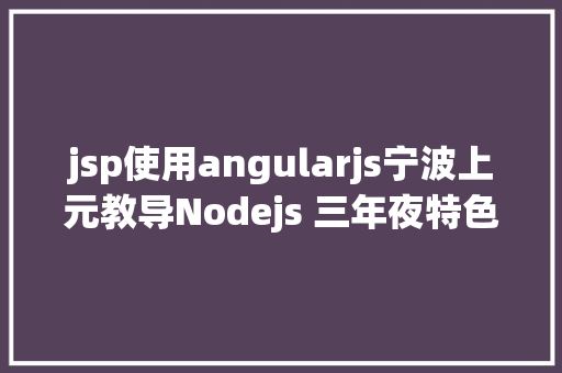 jsp使用angularjs宁波上元教导Nodejs 三年夜特色详解