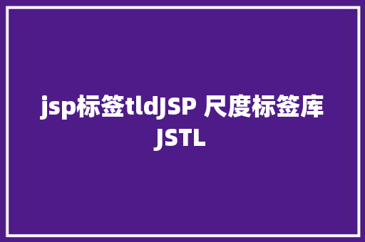 jsp标签tldJSP 尺度标签库JSTL Docker