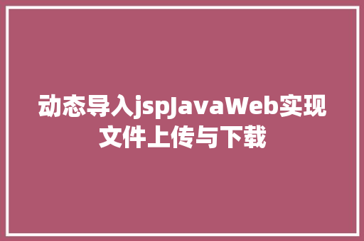 动态导入jspJavaWeb实现文件上传与下载