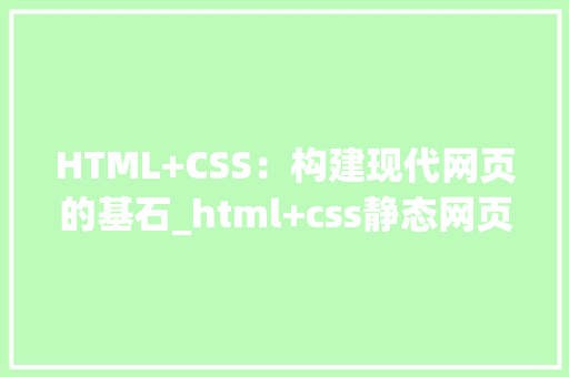 HTML+CSS：构建现代网页的基石_html+css静态网页题 HTML