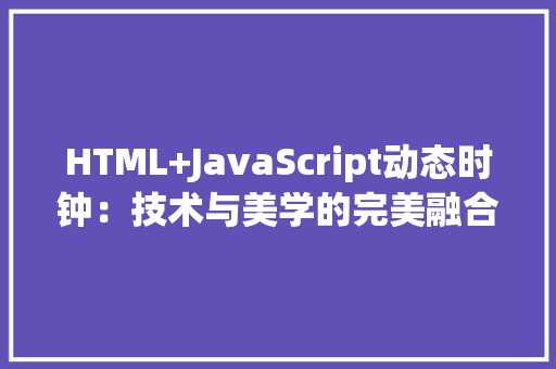 HTML+JavaScript动态时钟：技术与美学的完美融合_html js 动态时钟