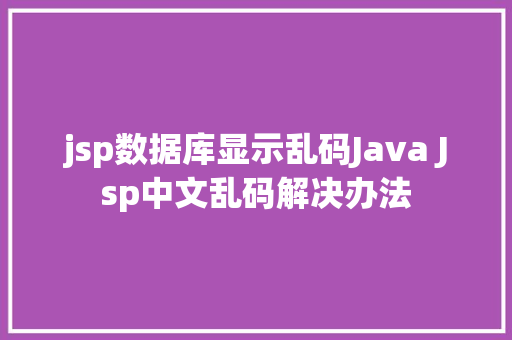 jsp数据库显示乱码Java Jsp中文乱码解决办法