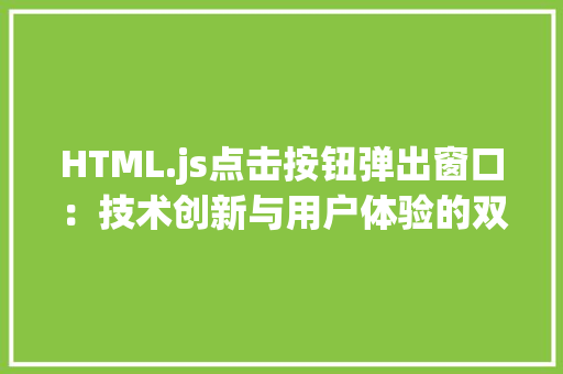 HTML.js点击按钮弹出窗口：技术创新与用户体验的双重提升_htmljs点击按钮弹出窗口 HTML