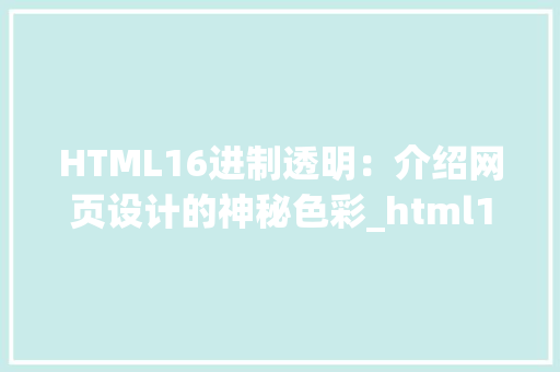 HTML16进制透明：介绍网页设计的神秘色彩_html16进制透明