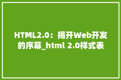 HTML2.0：揭开Web开发的序幕_html 2.0样式表