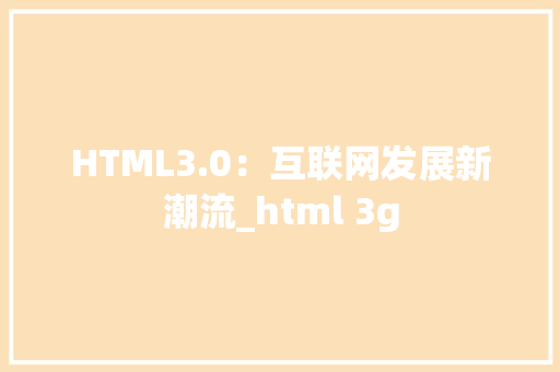 HTML3.0：互联网发展新潮流_html 3g HTML