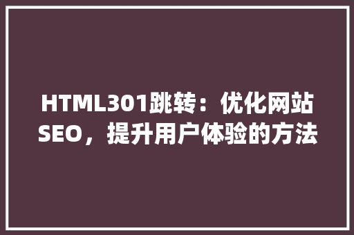 HTML301跳转：优化网站SEO，提升用户体验的方法_html301跳转