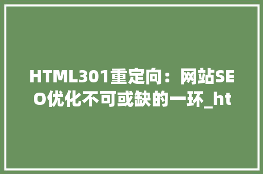 HTML301重定向：网站SEO优化不可或缺的一环_html 301重定向代码