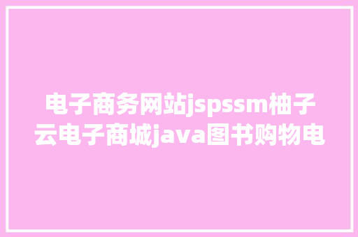 电子商务网站jspssm柚子云电子商城java图书购物电子商务治理jsp源代码