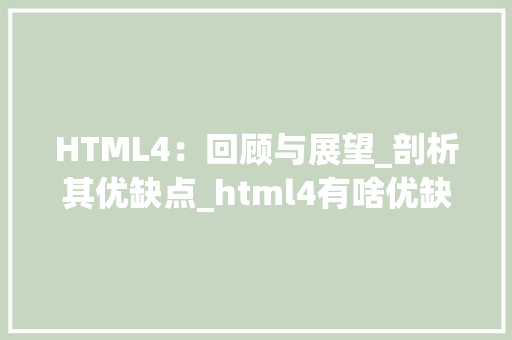 HTML4：回顾与展望_剖析其优缺点_html4有啥优缺点