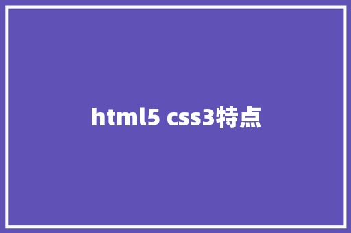 html5 css3特点