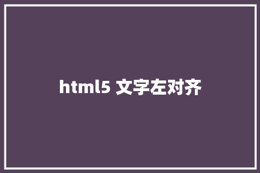 html5 文字左对齐 HTML