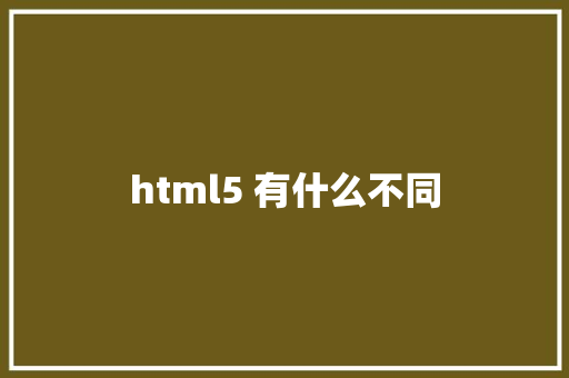 html5 有什么不同 HTML