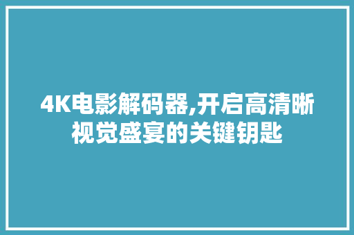 4K电影解码器,开启高清晰视觉盛宴的关键钥匙