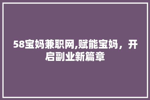 58宝妈兼职网,赋能宝妈，开启副业新篇章