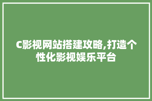 C影视网站搭建攻略,打造个性化影视娱乐平台 Angular