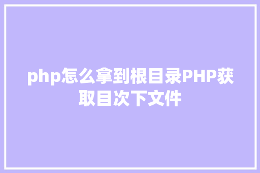 php怎么拿到根目录PHP获取目次下文件 JavaScript