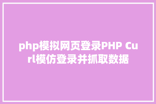 php模拟网页登录PHP Curl模仿登录并抓取数据 NoSQL