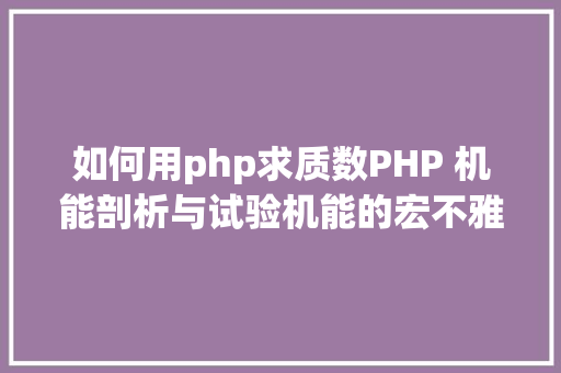 如何用php求质数PHP 机能剖析与试验机能的宏不雅剖析 HTML