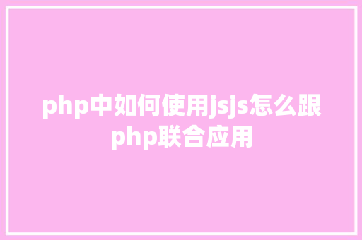 php中如何使用jsjs怎么跟php联合应用 HTML