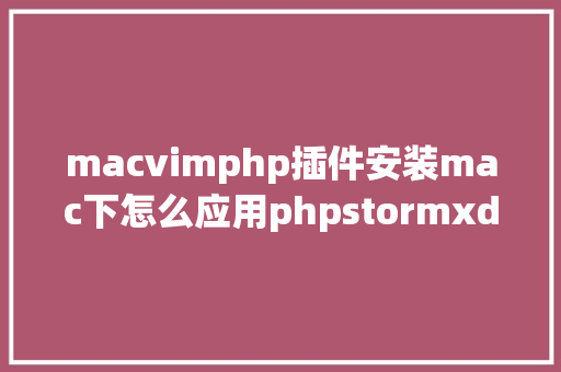 macvimphp插件安装mac下怎么应用phpstormxdebug快速调试法式 Node.js