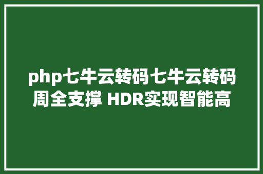 php七牛云转码七牛云转码周全支撑 HDR实现智能高效一站式视频办事 PHP