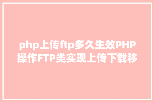 php上传ftp多久生效PHP操作FTP类实现上传下载移动创立的办法 CSS