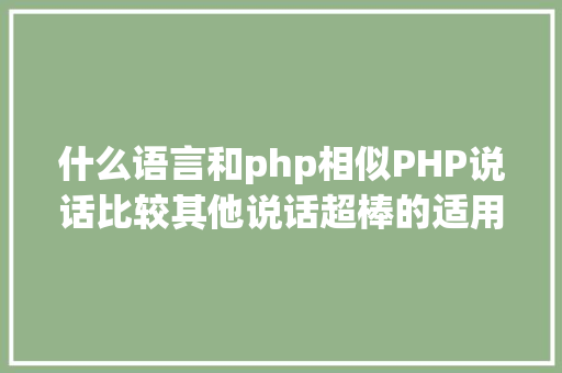 什么语言和php相似PHP说话比较其他说话超棒的适用性 HTML