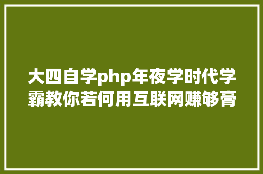 大四自学php年夜学时代学霸教你若何用互联网赚够膏火和生涯费 JavaScript