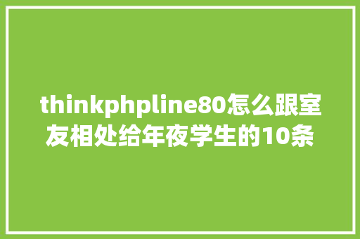 thinkphpline80怎么跟室友相处给年夜学生的10条建议