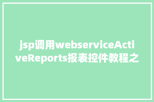 jsp调用webserviceActiveReports报表控件教程之若何应用JSP法式挪用it