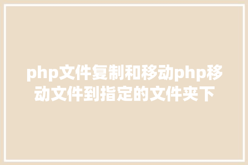 php文件复制和移动php移动文件到指定的文件夹下 Angular