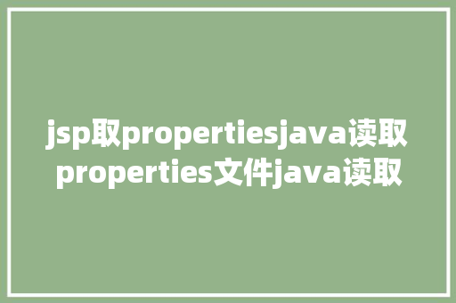 jsp取propertiesjava读取properties文件java读取properties文件的几种办法