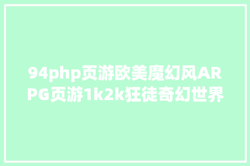 94php页游欧美魔幻风ARPG页游1k2k狂徒奇幻世界任我行