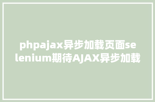 phpajax异步加载页面selenium期待AJAX异步加载完成的办法