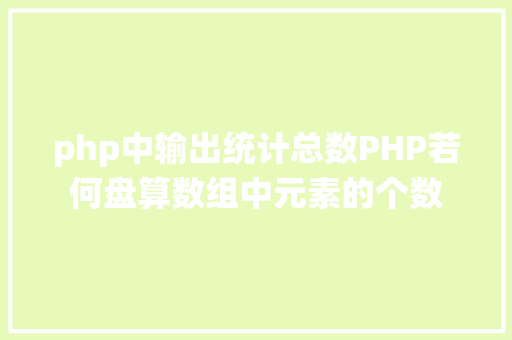 php中输出统计总数PHP若何盘算数组中元素的个数 Bootstrap