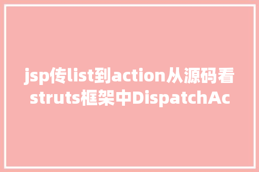 jsp传list到action从源码看struts框架中DispatchAction 实现