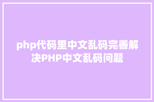 php代码里中文乱码完善解决PHP中文乱码问题 CSS