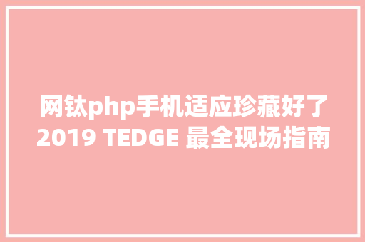 网钛php手机适应珍藏好了2019 TEDGE 最全现场指南在此明天见