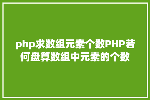 php求数组元素个数PHP若何盘算数组中元素的个数 RESTful API