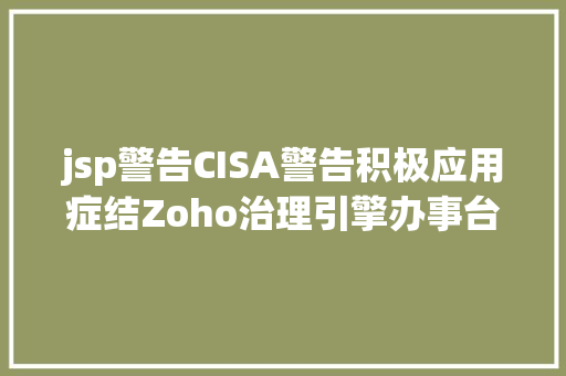 jsp警告CISA警告积极应用症结Zoho治理引擎办事台破绽