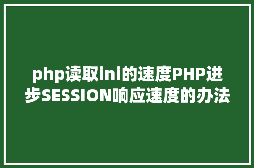 php读取ini的速度PHP进步SESSION响应速度的办法有哪些 Webpack